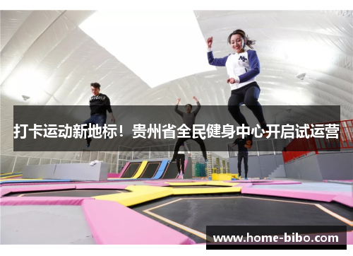 打卡运动新地标！贵州省全民健身中心开启试运营